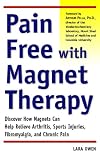Pain-Free with Magnet Therapy: Discover How Magnets Can Help Relieve Arthritis, Sports Injuries, Fibromyalgia, and Chronic Pain