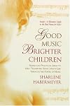 Good Music, Brighter Children: Simple and Practical Ideas to Help Transform Your Child's Life Through the Power of Music