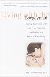 Living with the Boogeyman: Helping Your Child Cope with Fear, Terrorism, and Living in a World of Uncertainty