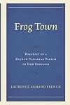 Frog town : portrait of a french canadian parish in New England