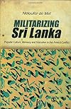 Militarizing Sri Lanka: Popular Culture, Memory and Narrative in the Armed Conflict