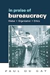 In Praise of Bureaucracy: Weber - Organization - Ethics (Organization, Theory & Society Series)