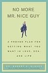 No More Mr Nice Guy: A Proven Plan for Getting What You Want in Love, Sex, and Life