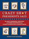 Crazy Sh*t Presidents Said: The Most Surprising, Shocking, and Stupid Statements Ever Made by U.S. Presidents, from George Washington to Barack Obama