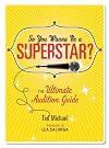 So You Wanna Be a Superstar?: The Ultimate Audition Guide