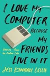 I Love My Computer Because My Friends Live in It: Stories from an Online Life