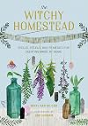 The Witchy Homestead: Spells, Rituals, and Remedies for Creating Magic at Home