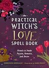 The Practical Witch's Love Spell Book: For Passion, Romance, and Desire