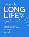 Design the Long Life You Love: A Step-by-Step Guide to Love, Purpose, Well-Being, and Friendship