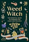 Weed Witch: The Essential Guide to Cannabis for Magic and Wellness
