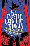 We Mostly Come Out at Night: 15 Queer Tales of Monsters, Angels & Other Creatures