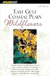 East Gulf Coastal Plain Wildflowers: A Field Guide to the Wildflowers of the East Gulf Coastal Plain, Including Southwes