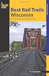 Best Rail Trails Wisconsin: More Than 50 Rail Trails Throughout the State (Best Rail Trails Series)