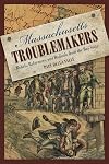 Massachusetts Troublemakers: Rebels, Reformers, and Radicals from the Bay State