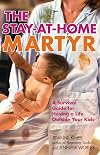 The Stay-at-Home Martyr: A Survival Guide for Having a Life Outside Your Kids