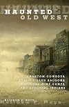 Haunted Old West: Phantom Cowboys, Spirit-Filled Saloons, Mystical Mine Camps, And Spectral Indians, First Edition
