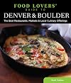 Food Lovers' Guide to Denver & Boulder: The Best Restaurants, Markets & Local Culinary Offerings (Food Lovers' Series)