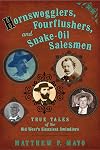 Hornswogglers, Fourflushers & Snake-Oil Salesmen: True Tales of the Old West's Sleaziest Swindlers