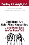 Christians Are Hate-Filled Hypocrites...and Other Lies You've Been Told: A Sociologist Shatters Myths From the Secular and Christian Media