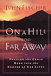 On a Hill Too Far Away: Putting the Cross Back into the Center of Our Lives