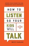 How to Listen So Your Kids Will Talk: Deepen Your Connection and Strengthen Their Confidence