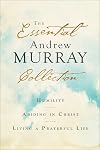 The Essential Andrew Murray Collection: Humility, Abiding in Christ, Living a Prayerful Life