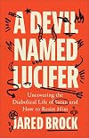 A Devil Named Lucifer: Uncovering the Diabolical Life of Satan and How to Resist HimβA Myth-Busting Biography of Satan, the Biblical Adversary We Need to Know