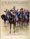 The Kaiser's Army In Color: Uniforms of the Imperial German Army as Illustrated by Carl Becker 1890-1910
