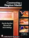 Constructing a Fireplace Mantel: Step-By-Step from Plywood and Stock Moldings (Schiffer Book for Woodworkers)