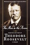The man in the arena: the selected writings of Theodore Roosevelt; a reader