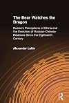 The Bear Watches the Dragon: Russia's Perceptions of China and the Evolution of Russian-Chinese Relations Since the Eighteenth Century