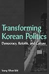 Transforming Korean Politics: Democracy, Reform, and Culture (East Gate Books)
