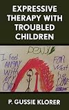 Expressive Therapy with Troubled Children