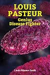 Louis Pasteur: Genius Disease Fighter (Genius Scientists and Their Genius Ideas)