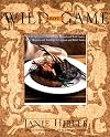 Wild About Game: 150 Recipes for Cooking Farm-Raised and Wild Game - from Alligator and Antelope to Venison and Wild Turkey