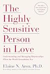 The Highly Sensitive Person in Love: Understanding and Managing Relationships When the World Overwhelms You