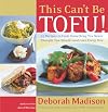 This Can't Be Tofu! 75 Recipes to Cook Something You Never Thought You Would and Love Every Bite