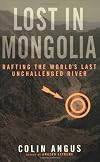 Lost in Mongolia: Rafting the World's Last Unchallenged River
