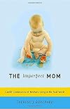 The Imperfect Mom: Candid Confessions of Mothers Living in the Real World