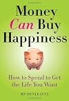 Money Can Buy Happiness: How to Spend to Get the Life You Want