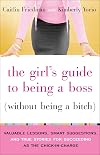 The Girl's Guide to Being a Boss (Without Being a Bitch): Valuable Lessons, Smart Suggestions, and True Stories for Succeeding as the Chick-in-Charge