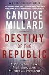 Destiny of the Republic: A Tale of Madness, Medicine and the Murder of a President by Candice Millard