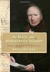 The Man Who Discovered Flight: George Cayley and the First Airplane