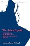 The artisan republic revolution, reaction, and resistance in Lyon, 1848-1851