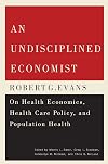 An undisciplined economist : Robert G. Evans on health economics, health care policy, and population health