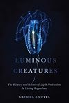 Luminous Creatures: The History and Science of Light Production in Living Organisms