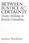 Between Justice and Certainty: Treaty Making in British Columbia (Law and Society)