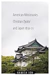American missionaries, Christian oyatoi, and Japan, 1859-73