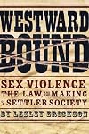 Westward Bound: Sex, Violence, the Law, and the Making of a Settler Society (Law & Society)