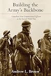Building the Army’s Backbone: Canadian Non-Commissioned Officers in the Second World War (Studies in Canadian Military History)